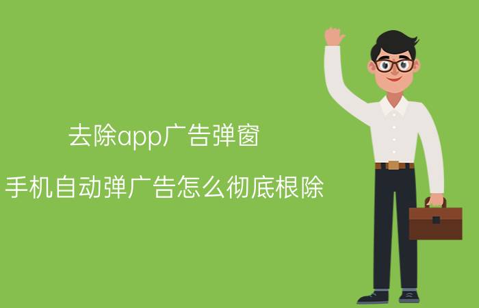 去除app广告弹窗 手机自动弹广告怎么彻底根除？